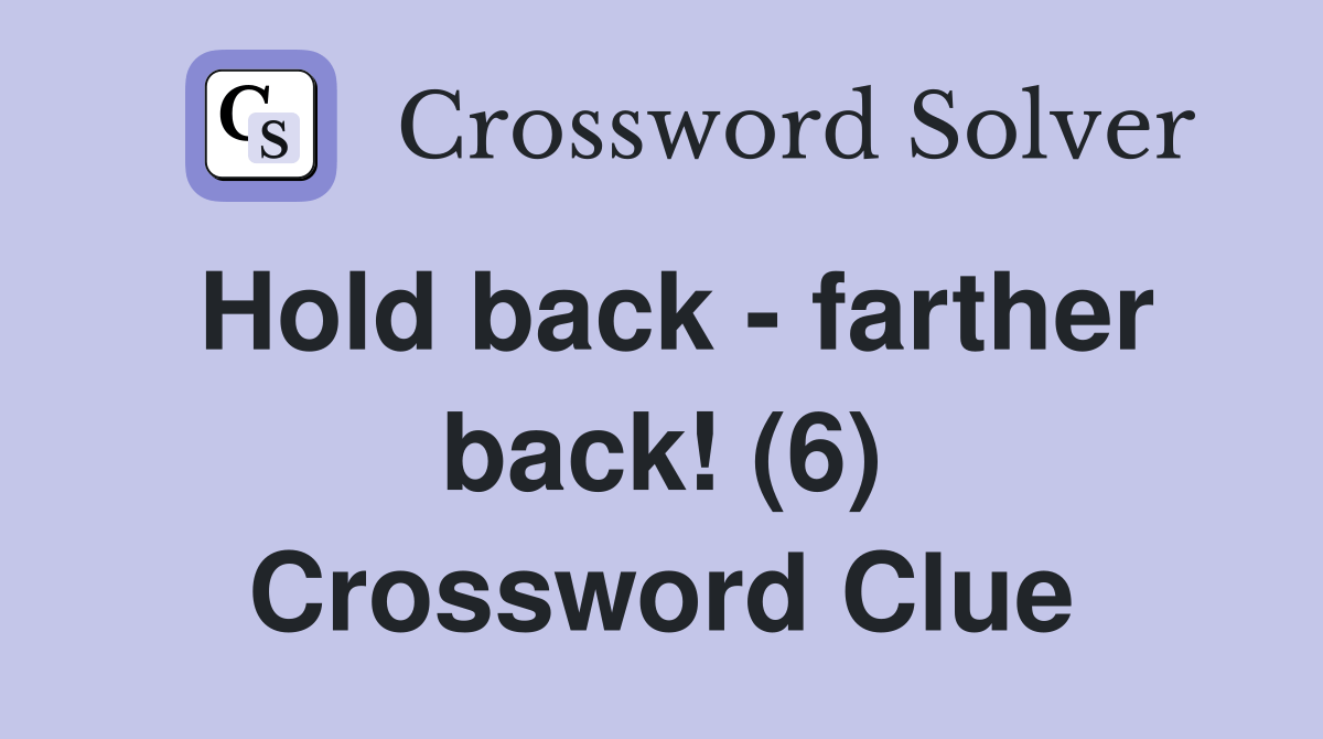 Hold back farther back! (6) Crossword Clue Answers Crossword Solver